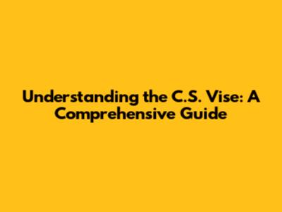 Understanding the C.S. Vise: A Comprehensive Guide