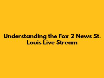 Understanding the Fox 2 News St. Louis Live Stream
