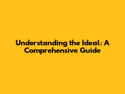 Understanding the Ideal: A Comprehensive Guide