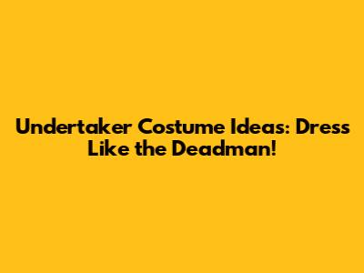 Undertaker Costume Ideas: Dress Like the Deadman!