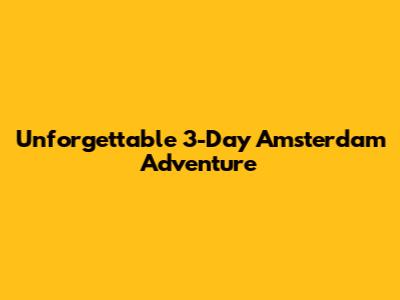Unforgettable 3-Day Amsterdam Adventure