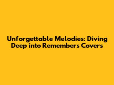 Unforgettable Melodies: Diving Deep into Remember's Covers