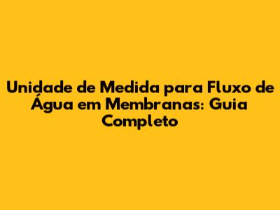 Unidade de Medida para Fluxo de Água em Membranas: Guia Completo