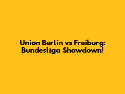 Union Berlin vs Freiburg: Bundesliga Showdown!