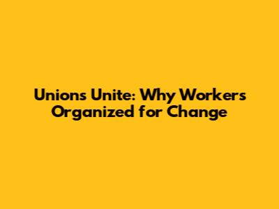Unions Unite: Why Workers Organized for Change