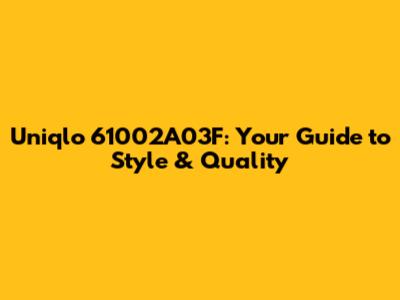 Uniqlo 61002A03F: Your Guide to Style & Quality
