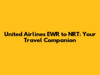 United Airlines EWR to NRT: Your Travel Companion