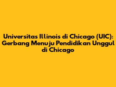 Universitas Illinois di Chicago (UIC): Gerbang Menuju Pendidikan Unggul di Chicago