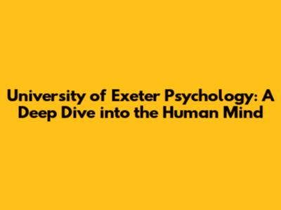 University of Exeter Psychology: A Deep Dive into the Human Mind