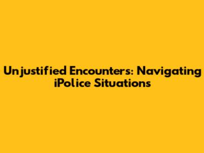 Unjustified Encounters: Navigating iPolice Situations
