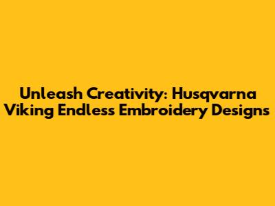 Unleash Creativity: Husqvarna Viking Endless Embroidery Designs