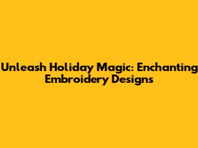 Unleash Holiday Magic: Enchanting Embroidery Designs