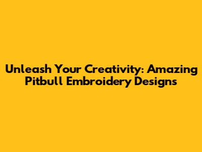 Unleash Your Creativity: Amazing Pitbull Embroidery Designs