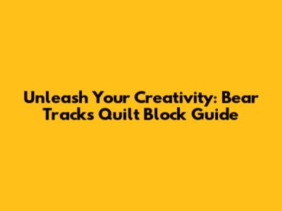 Unleash Your Creativity: Bear Tracks Quilt Block Guide