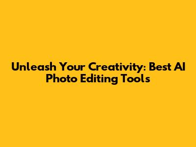 Unleash Your Creativity: Best AI Photo Editing Tools