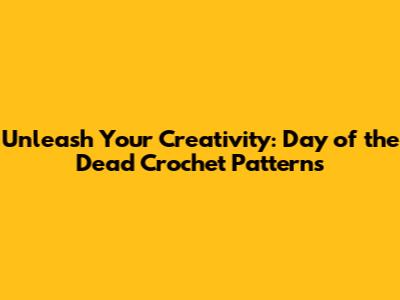 Unleash Your Creativity: Day of the Dead Crochet Patterns