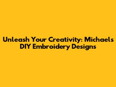 Unleash Your Creativity: Michaels DIY Embroidery Designs