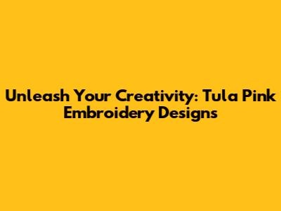 Unleash Your Creativity: Tula Pink Embroidery Designs