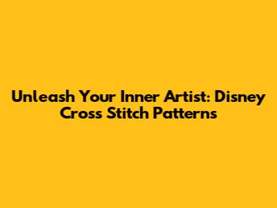 Unleash Your Inner Artist: Disney Cross Stitch Patterns
