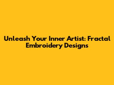 Unleash Your Inner Artist: Fractal Embroidery Designs