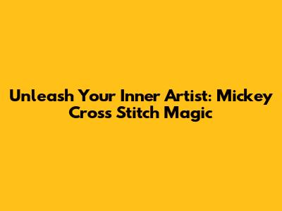 Unleash Your Inner Artist: Mickey Cross Stitch Magic