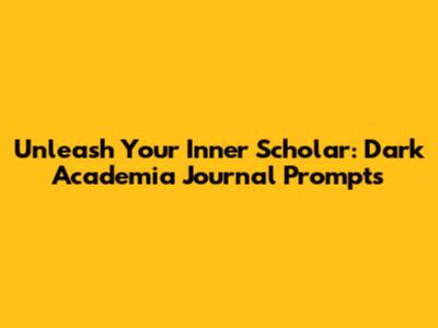Unleash Your Inner Scholar: Dark Academia Journal Prompts