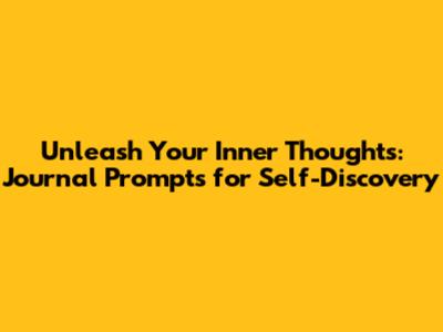 Unleash Your Inner Thoughts: Journal Prompts for Self-Discovery