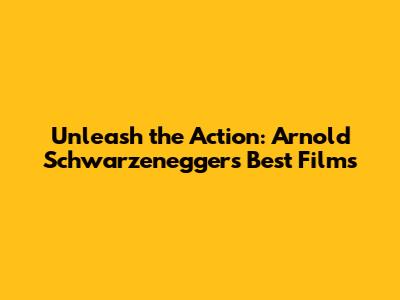 Unleash the Action: Arnold Schwarzenegger's Best Films