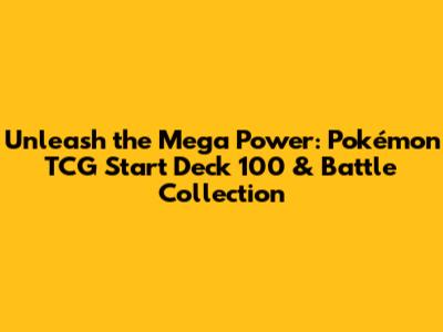 Unleash the Mega Power: Pokémon TCG Start Deck 100 & Battle Collection