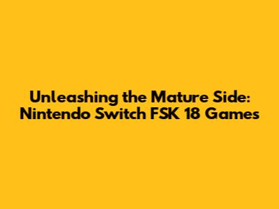 Unleashing the Mature Side: Nintendo Switch FSK 18 Games