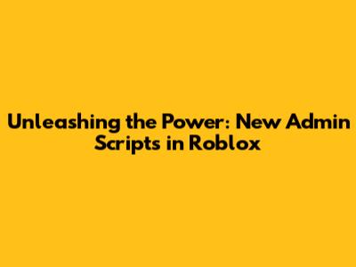 Unleashing the Power: **New Admin Scripts** in Roblox