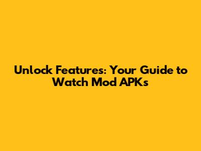 Unlock Features: Your Guide to Watch Mod APKs