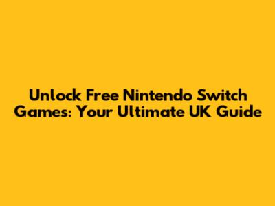 Unlock Free Nintendo Switch Games: Your Ultimate UK Guide