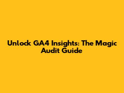 Unlock GA4 Insights: The Magic Audit Guide