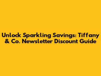 Unlock Sparkling Savings: Tiffany & Co. Newsletter Discount Guide