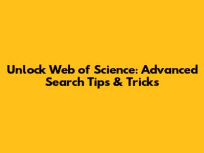 Unlock Web of Science: Advanced Search Tips & Tricks