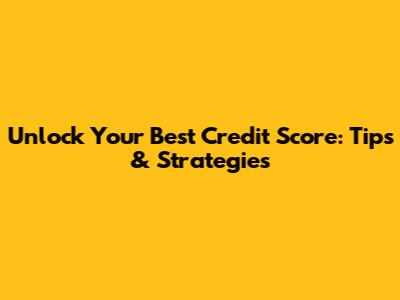 Unlock Your Best Credit Score: Tips & Strategies