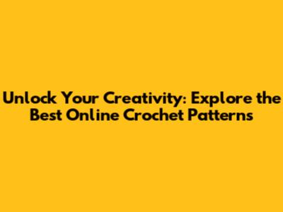 Unlock Your Creativity: Explore the Best Online Crochet Patterns