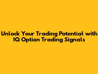 Unlock Your Trading Potential with IQ Option Trading Signals