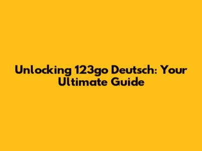 Unlocking 123go Deutsch: Your Ultimate Guide