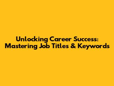 Unlocking Career Success: Mastering Job Titles & Keywords