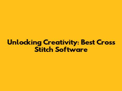 Unlocking Creativity: Best Cross Stitch Software