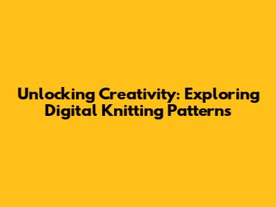 Unlocking Creativity: Exploring Digital Knitting Patterns