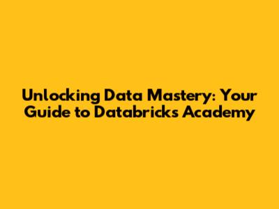 Unlocking Data Mastery: Your Guide to Databricks Academy