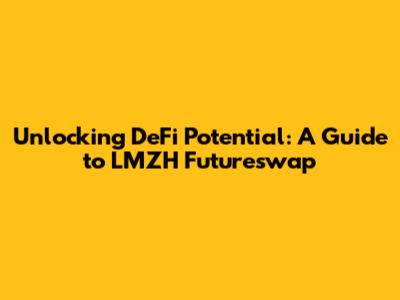 Unlocking DeFi Potential: A Guide to LMZH Futureswap