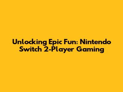Unlocking Epic Fun: Nintendo Switch 2-Player Gaming