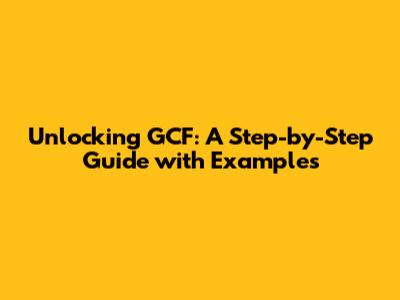 Unlocking GCF: A Step-by-Step Guide with Examples