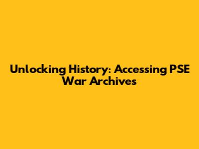 Unlocking History: Accessing PSE War Archives