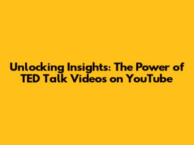 Unlocking Insights: The Power of TED Talk Videos on YouTube