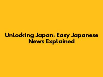 Unlocking Japan: Easy Japanese News Explained